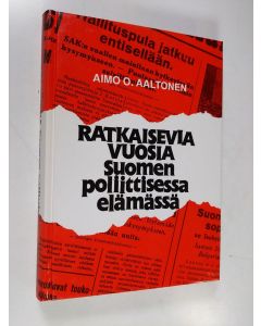 Kirjailijan Aimo O. Aaltonen käytetty kirja Ratkaisevia vuosia Suomen poliittisessa elämässä