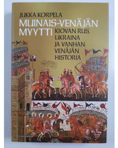 Kirjailijan Jukka Korpela uusi kirja Muinais-Venäjän myytti : Kiovan Rus, Ukraina ja vanhan Venäjän historia (UUSI)