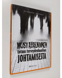 Kirjailijan Ari Heiskanen käytetty kirja Mustavalkoinen totuus terveydenhuollon johtamisesta (tekijän omiste, signeerattu)