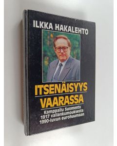 Kirjailijan Ilkka Hakalehto käytetty kirja Itsenäisyys vaarassa : kamppailu Suomesta 1917 vallankumouksesta 1990-luvun eurohuumaan