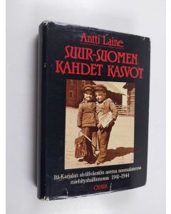 Kirjailijan Antti Laine käytetty kirja Suur-Suomen kahdet kasvot : Itä-Karjalan siviiliväestön asema suomalaisessa miehityshallinnossa 1941-1944