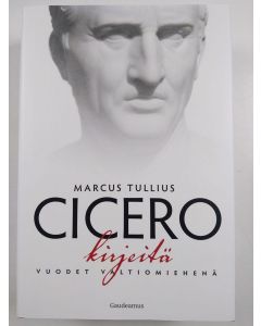 Kirjailijan Marcus Tullius Cicero uusi kirja Kirjeitä : vuodet valtiomiehenä (UUSI)