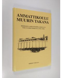 Kirjailijan Mikko Takala käytetty kirja Ammattikoulu muurin takana : Riihimäen ammattioppilaskoulun viisi vuosikymmentä (1948-1998)