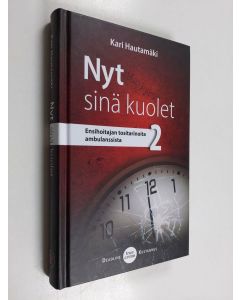 Kirjailijan Kari Hautamäki käytetty kirja Nyt sinä kuolet - Ensihoitajan tositarinoita ambulanssista 2