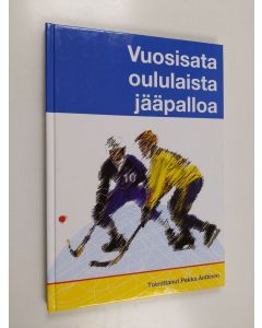 Kirjailijan Pekka Anttinen käytetty kirja Vuosisata oululaista jääpalloa