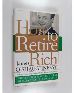 Kirjailijan James P. O'Shaughnessy käytetty kirja How to Retire Rich - Time-tested Strategies to Beat the Market and Retire in Style