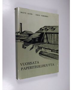 Kirjailijan Matti Autio käytetty kirja Vuosisata paperiteollisuutta 1, Valkeakosken, Simpeleen, Myllykosken ja Jämsänkosken paperiteollisuuden vaiheet Yhtyneet paperitehtaat osakeyhtiön perustamiseen saakka