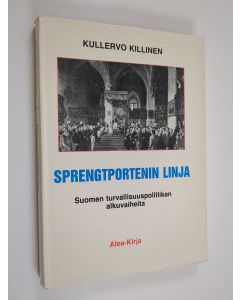 Kirjailijan Kullervo Killinen käytetty kirja Sprengtportenin linja : Suomen turvallisuuspolitiikan alkuvaiheita