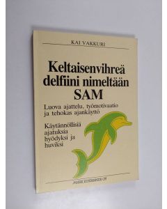 Kirjailijan Kai Vakkuri käytetty kirja Keltaisenvihreä delfiini nimeltään Sam : luova ajattelu, työmotivaatio ja tehokas ajankäyttö : käytännöllisiä ajatuksia hyödyksi ja huviksi