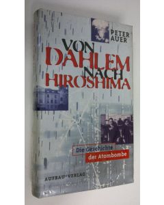 Kirjailijan Peter Auer käytetty kirja Von Dahlem nach Hiroshima : die Geschichte der Atombombe (UUSI)