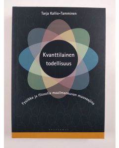 Kirjailijan Tarja Kallio-Tamminen uusi kirja Kvanttilainen todellisuus : fysiikka ja filosofia maailmankuvan muovaajina (UUSI)