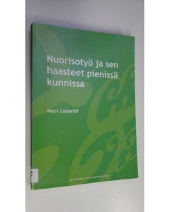 Kirjailijan Petri Cederlöf käytetty kirja Nuorisotyö ja sen haasteet pienissä kunnissa : laadullinen tutkimus nuoriso-ohjaajien ja nuorisotyöstä vastaavien työntekijöiden työstä sekä kunnallisen nuorisotyön sisällöstä ja asemasta