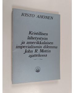 Kirjailijan Risto Ahonen käytetty kirja Kristillisen lähetystyön ja amerikkalaisen imperialismin dilemma John R. Mottin ajattelussa