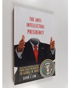 Kirjailijan Elvin T. Lim käytetty kirja The anti-intellectual presidency the decline of presidential rhetoric from George Washington to George W. Bush