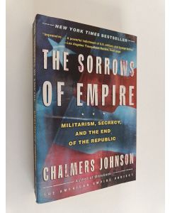 Kirjailijan Chalmers Johnson käytetty kirja The Sorrows of Empire - Militarism, Secrecy, and the End of the Republic