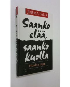 Kirjailijan Jorma Palo käytetty kirja Saanko elää, saanko kuolla : hoidon rajat