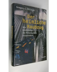 Kirjailijan Gregory J. Millman käytetty kirja Der heimliche Raubzug : Wie Geldhändler die Notenbanken ausplundern (UUSI)