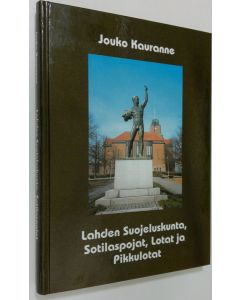 Kirjailijan Jouko Kauranne käytetty kirja Lahden suojeluskunta, sotilaspojat, lotat ja pikkulotat : olimme yhteisellä asialla, olimme arvokkaalla isänmaan asialla