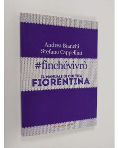 Kirjailijan Andrea Bianchi & Stefano Cappellini käytetty kirja Finchevivro' : Il manuale di chi tifa Fiorentina