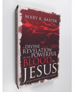 Kirjailijan Mary K. Baxter & T. L. Lowery käytetty kirja A Divine Revelation of the Powerful Blood of Jesus - Healing for Your Spirit, Soul, and Body