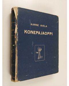 Kirjailijan Aarne S. Avela käytetty kirja Konepajaoppi : konepajojen ja teknillisten koulujen oppilaille