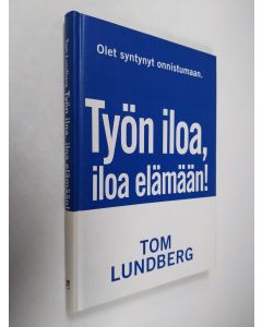 Kirjailijan Tom Lundberg käytetty kirja Työn iloa, iloa elämään : onnistujan tie arjen sankariksi