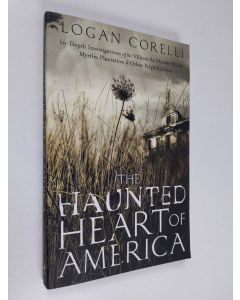 Kirjailijan Logan Corelli käytetty kirja The Haunted Heart of America: In-Depth Investigations of the Villisca Ax Murder House, Myrtles Plantation Other Frightful Sites