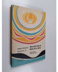 Kirjailijan Erkki Pohjola käytetty kirja Musiikin maailma : Musica 3 , Pedagogisia sovellutuksia