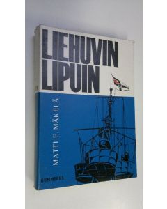 Kirjailijan Matti E. Mäkelä käytetty kirja Liehuvin lipuin : Emden ja muut risteilijät : 16 mustavalkoista liitekuvasivua