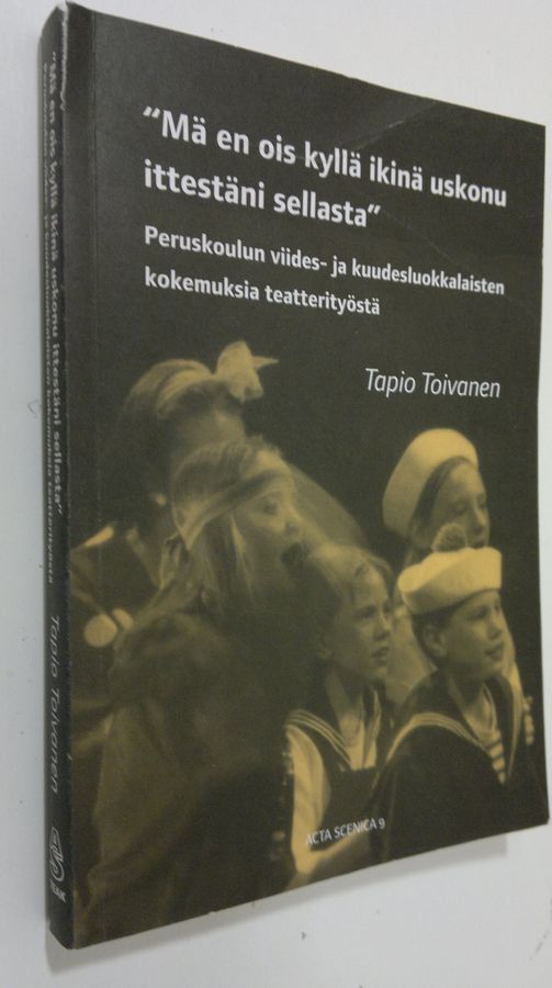 Osta Toivanen: Mä en ois kyllä ikinä uskonu ittestäni sellasta :  peruskoulun viides- ja kuudesluokkalaisten kokemuksia teatterityöstä | Tapio  Toivanen | Antikvariaatti Finlandia Kirja