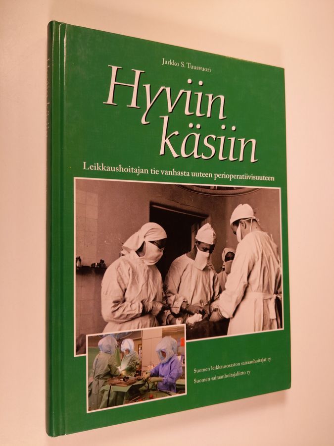 Jarkko S. Tuusvuori : Hyviin käsiin : leikkaushoitajan tie vanhasta uuteen  perioperatiivisuuteen