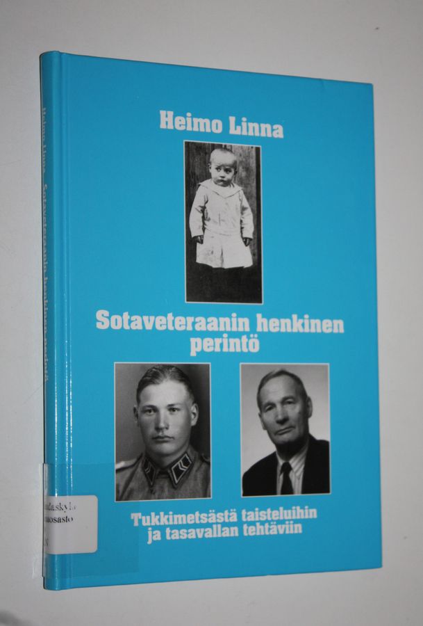 Heimo Linna : Sotaveteraanin henkinen perintö : tukkimetsästä taisteluihin ja tasavallan tehtäviin